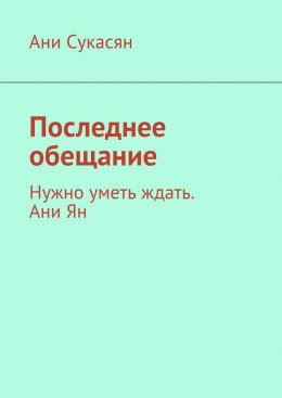 Скачать книгу Последнее обещание. Нужно уметь ждать. Ани Ян