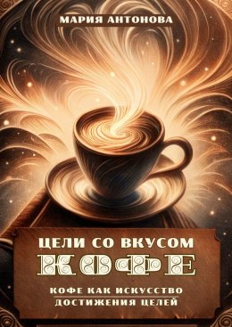 Скачать книгу Цели со вкусом кофе. Кофе как искусство достижения целей