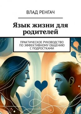 Скачать книгу Язык жизни для родителей. Практическое руководство по эффективному общению с подростками