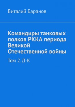 Скачать книгу Командиры танковых полков РККА периода Великой Отечественной войны. Том 2. Д–К