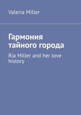 Скачать книгу Гармония тайного города. Ria Miller and her love history