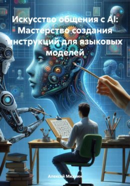 Скачать книгу Искусство общения с AI: Мастерство создания инструкций для языковых моделей