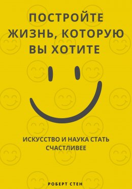 Скачать книгу Постройте жизнь, которую вы хотите. Искусство и наука стать счастливее