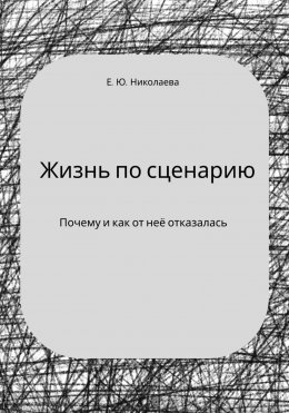 Скачать книгу Жизнь по сценарию. Почему и как от неё отказалась