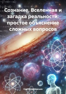 Скачать книгу Сознание, Вселенная и загадка реальности: простое объяснение сложных вопросов