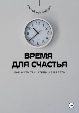 Скачать книгу Время для счастья. Как жить так, чтобы не жалеть