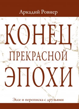 Скачать книгу Конец прекрасной эпохи. Эссе и переписка с друзьями