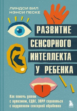 Скачать книгу Развитие сенсорного интеллекта у ребенка. Как помочь детям с аутизмом, СДВГ, ЗПРР справиться с нарушением сенсорной обработки