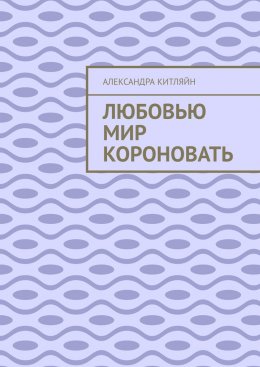 Скачать книгу Любовью мир короновать