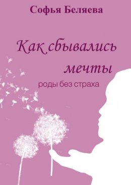 Скачать книгу Как сбывались мечты. Роды без страха