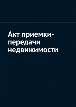 Скачать книгу Акт приемки-передачи недвижимости