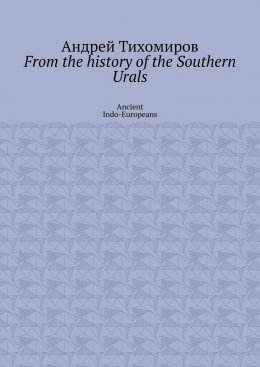 Скачать книгу From the history of the Southern Urals. Ancient Indo-Europeans