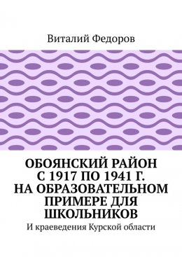 Скачать книгу Обоянский район с 1917 по 1941 г. на образовательном примере для школьников. И краеведения Курской области