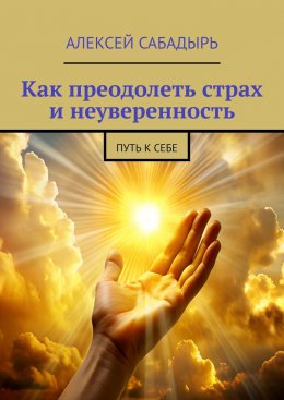 Скачать книгу Как преодолеть страх и неуверенность. Путь к себе