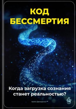 Скачать книгу Код бессмертия: Когда загрузка сознания станет реальностью?