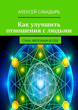 Скачать книгу Как улучшить отношения с людьми. Стань уверенным в себе