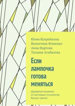 Скачать книгу Если лампочка готова меняться. Душевный альманах от настоящих психологов. Выпуск третий