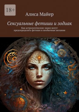 Скачать книгу Сексуальные фетиши и зодиак. Как астрологические знаки могут предопределять фетиши и необычные желания