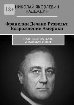 Скачать книгу Франклин Делано Рузвельт. Возрождение Америки. Маленькие рассказы о большом успехе