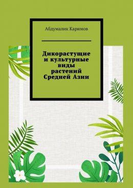 Скачать книгу Дикорастущие и культурные виды растений Средней Азии