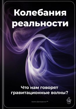 Скачать книгу Колебания реальности: Что нам говорят гравитационные волны?