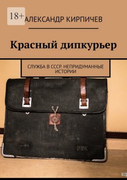 Скачать книгу Красный дипкурьер. Служба в СССР. Непридуманные истории