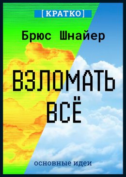 Скачать книгу Взломать всё. Как сильные мира сего используют уязвимости систем в своих интересах. Брюс Шнайер. Кратко