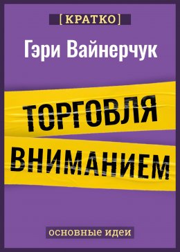 Скачать книгу Торговля вниманием. Новые правила брендинга и продаж в эпоху соцсетей. Гари Вайнерчук. Кратко