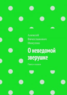 Скачать книгу О неведомой зверушке. Пьеса-сказка