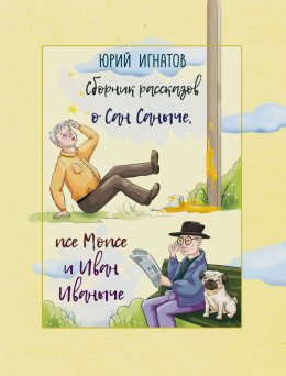 Скачать книгу Сборник рассказов о Сан Саныче, псе Мопсе и Иван Иваныче