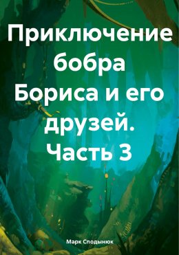 Скачать книгу Приключение Бобра Бориса и его друзей. Часть 3