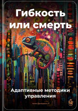 Скачать книгу Гибкость или смерть: Адаптивные методики управления