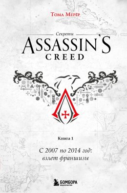 Скачать книгу Секреты Assassin's Creed. Книга 1. С 2007 по 2014 год: взлет франшизы