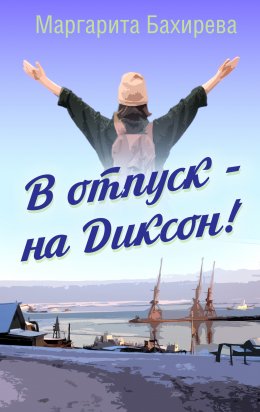 Скачать книгу В отпуск – на Диксон. Путевые заметки