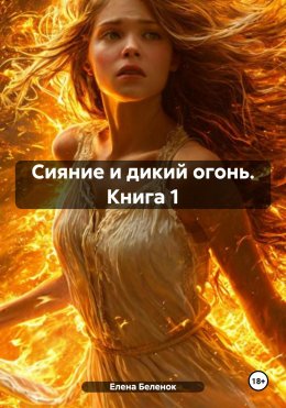 Скачать книгу Сияние и дикий огонь. Книга 1