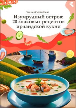 Скачать книгу Изумрудный остров: 20 знаковых рецептов ирландской кухни