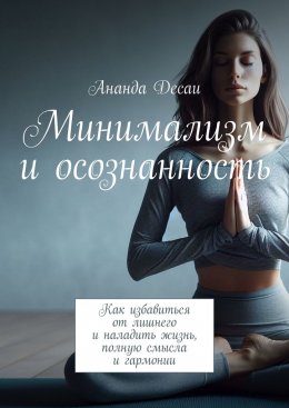 Скачать книгу Минимализм и осознанность. Как избавиться от лишнего и наладить жизнь, полную смысла и гармонии