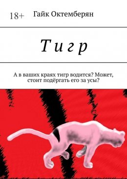 Скачать книгу Т и г р. А в ваших краях тигр водится? Может, стоит подёргать его за усы?