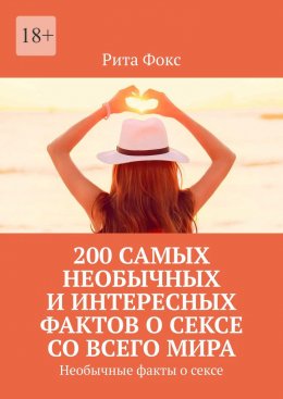 Скачать книгу 200 самых необычных и интересных фактов о сексе со всего мира. Необычные факты о сексе