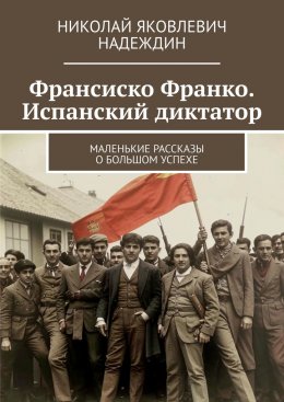 Скачать книгу Франсиско Франко. Испанский диктатор. Маленькие рассказы о большом успехе