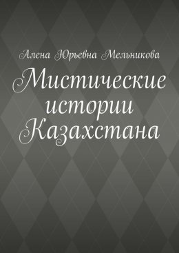 Скачать книгу Мистические истории Казахстана