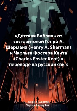 Скачать книгу «Детская Библия» от составителей Генри А. Шермана (Henry A. Sherman) и Чарльза Фостера Кента (Charles Foster Kent) в переводе на русский язык