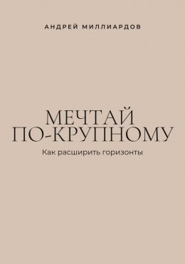 Скачать книгу Мечтай по-крупному. Как расширить горизонты