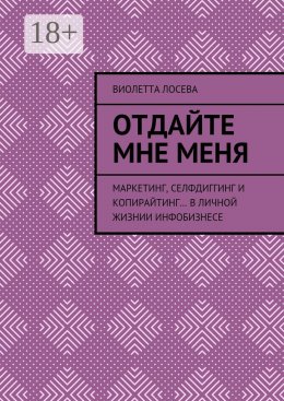 Скачать книгу Отдайте мне меня. Маркетинг, селфдиггинг и копирайтинг… в личной жизнии инфобизнесе