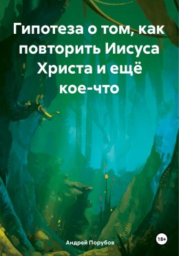 Скачать книгу Гипотеза о том, как повторить Иисуса Христа и ещё кое-что