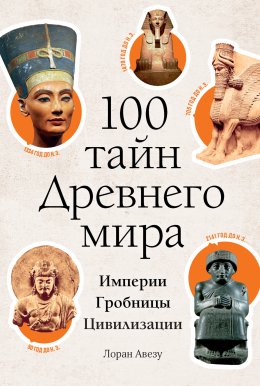 Скачать книгу 100 тайн Древнего мира. Империи. Гробницы. Цивилизации