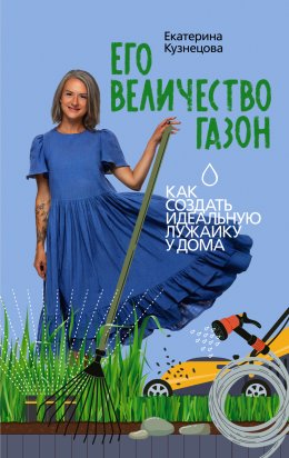 Скачать книгу Его величество газон. Как создать идеальную лужайку у дома