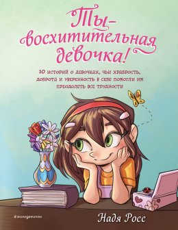 Скачать книгу Ты – восхитительная девочка! 10 историй о девочках, чьи храбрость, доброта и уверенность в себе помогли им преодолеть все трудности