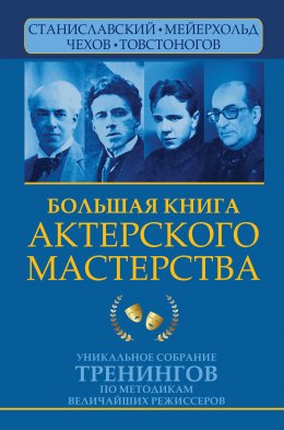 Скачать книгу Большая книга актерского мастерства. Уникальное собрание тренингов по методикам величайших режиссеров. Станиславский, Мейерхольд, Чехов, Товстоногов