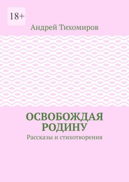 Скачать книгу Освобождая Родину. Рассказы и стихотворения